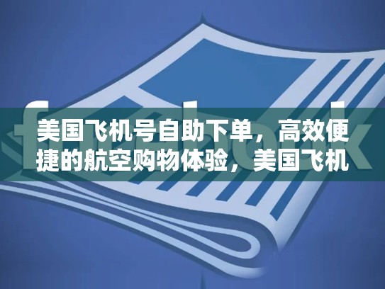 美国飞机号自助下单，高效便捷的航空购物体验，美国飞机号码