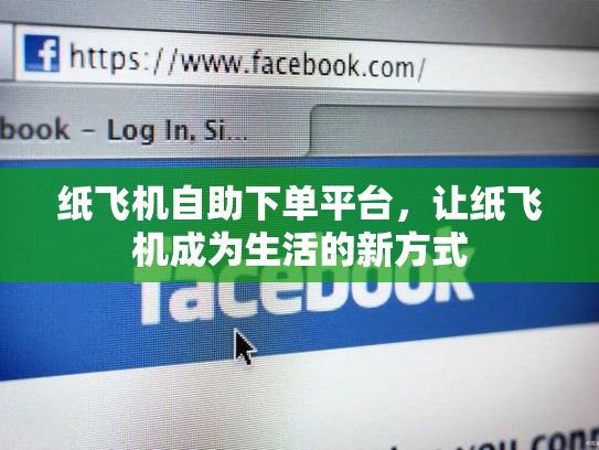 纸飞机自助下单平台，让纸飞机成为生活的新方式