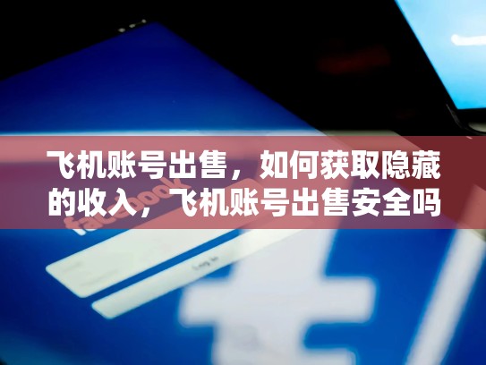飞机账号出售，如何获取隐藏的收入，飞机账号出售安全吗
