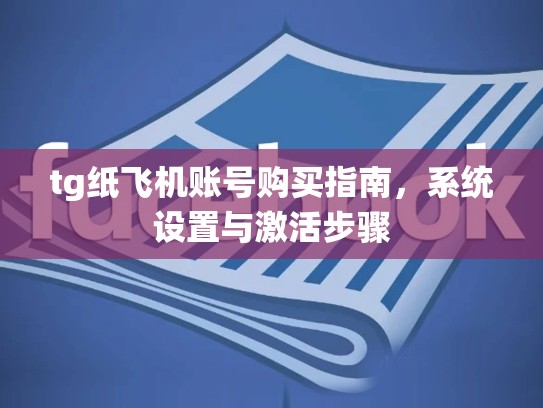 tg纸飞机账号购买指南，系统设置与激活步骤