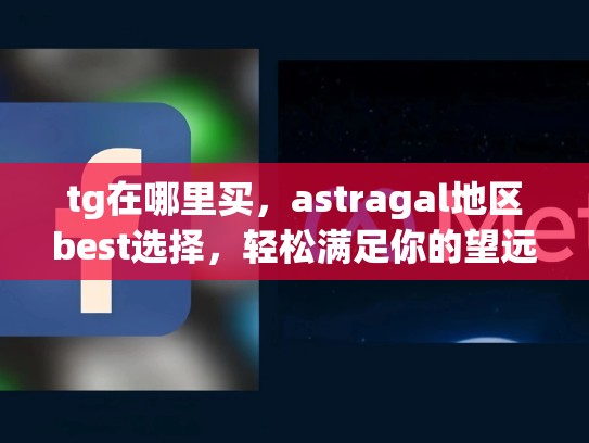 tg在哪里买，astragal地区best选择，轻松满足你的望远镜需求，在哪里买tt