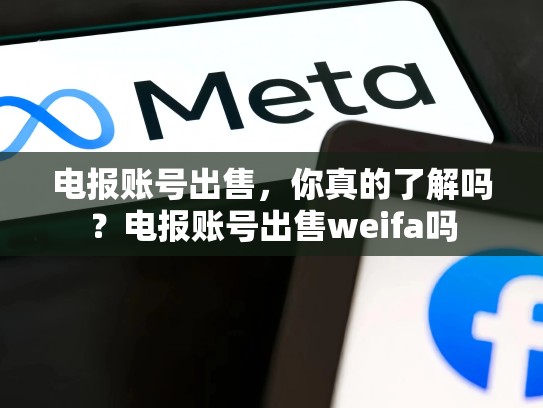 电报账号出售，你真的了解吗？电报账号出售weifa吗