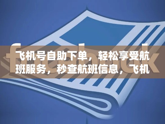飞机号自助下单，轻松享受航班服务，秒查航班信息，飞机号自助下单App下载