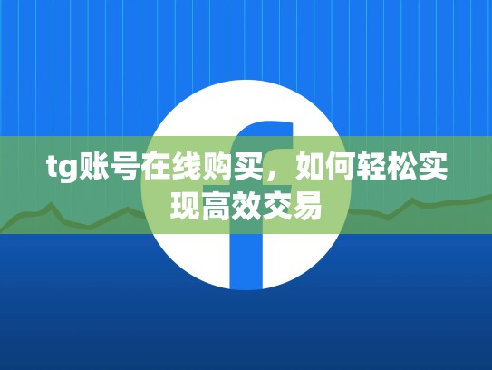 tg账号在线购买，如何轻松实现高效交易