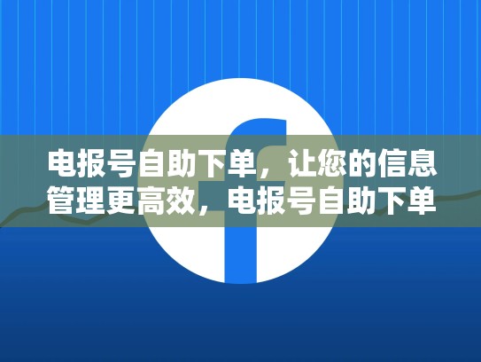 电报号自助下单，让您的信息管理更高效，电报号自助下单怎么取消
