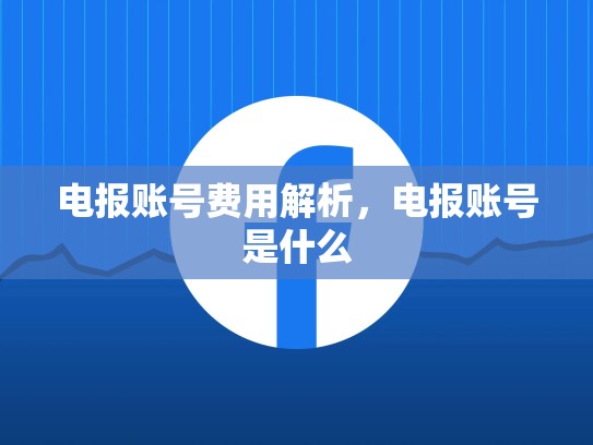 电报账号费用解析，电报账号是什么