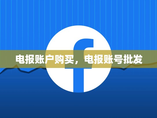 电报账户购买，电报账号批发