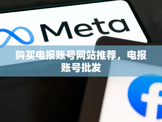 购买电报账号网站推荐，电报账号批发