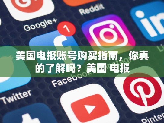美国电报账号购买指南，你真的了解吗？美国 电报