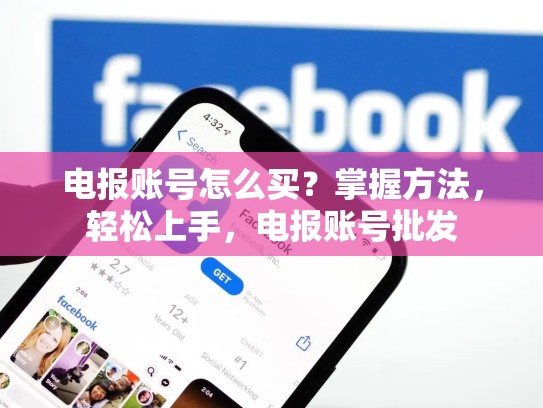 电报账号怎么买？掌握方法，轻松上手，电报账号批发
