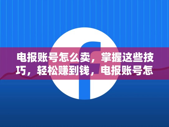 电报账号怎么卖，掌握这些技巧，轻松赚到钱，电报账号怎么卖出去