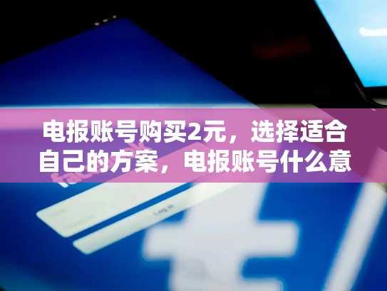 电报账号购买2元，选择适合自己的方案，电报账号什么意思