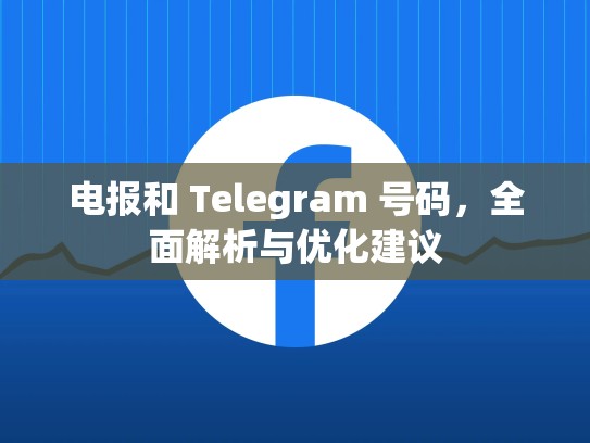 电报和 Telegram 号码，全面解析与优化建议