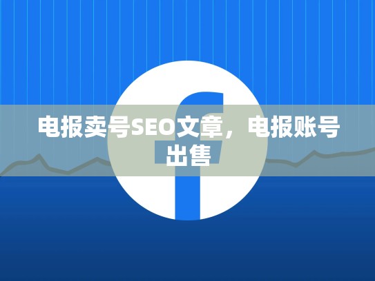 电报卖号SEO文章，电报账号出售