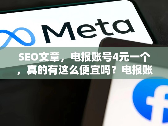 SEO文章，电报账号4元一个，真的有这么便宜吗？电报账号4元一个多少钱