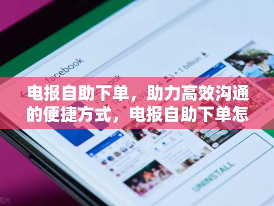 电报自助下单，助力高效沟通的便捷方式，电报自助下单怎么取消
