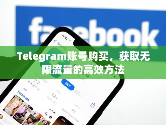 Telegram账号购买，获取无限流量的高效方法
