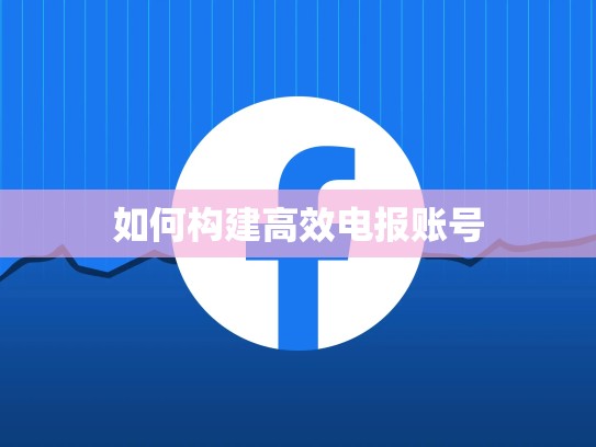 如何构建高效电报账号