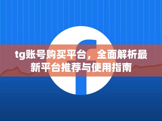 tg账号购买平台，全面解析最新平台推荐与使用指南