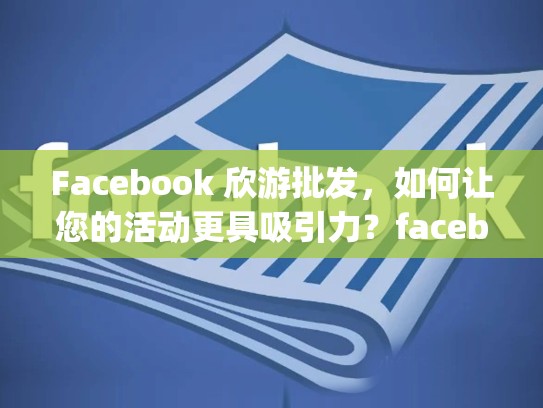 Facebook 欣游批发，如何让您的活动更具吸引力？facebook shops