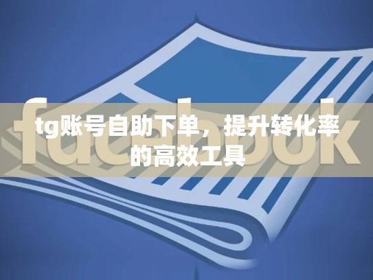 tg账号自助下单,提升转化率的高效工具