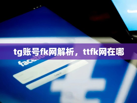 tg账号fk网解析，ttfk网在哪