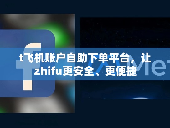 t飞机账户自助下单平台，让zhifu更安全、更便捷