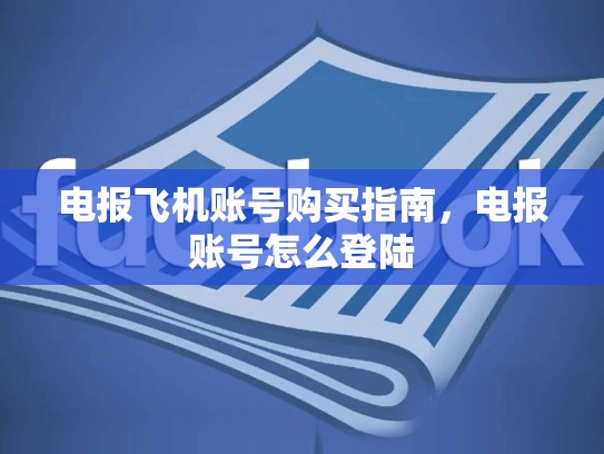 电报飞机账号购买指南，电报账号怎么登陆
