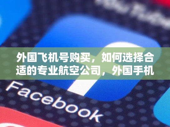 外国飞机号购买，如何选择合适的专业航空公司，外国手机号购买