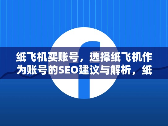 纸飞机买账号，选择纸飞机作为账号的SEO建议与解析，纸飞机注册账号