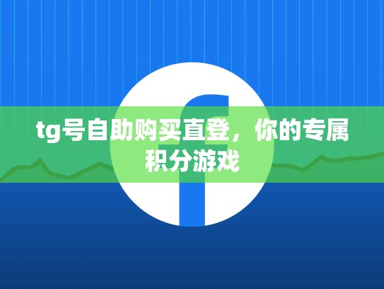 tg号自助购买直登，你的专属积分游戏