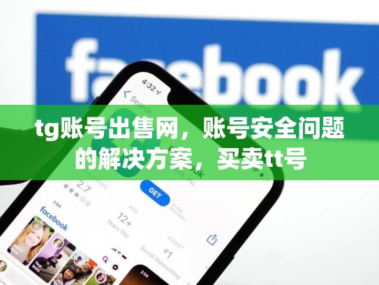 tg账号出售网，账号安全问题的解决方案，买卖tt号