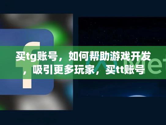 买tg账号，如何帮助游戏开发，吸引更多玩家，买tt账号