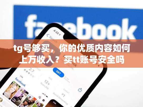 tg号够买，你的优质内容如何上万收入？买tt账号安全吗