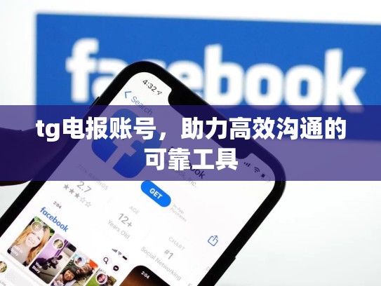 tg电报账号，助力高效沟通的可靠工具