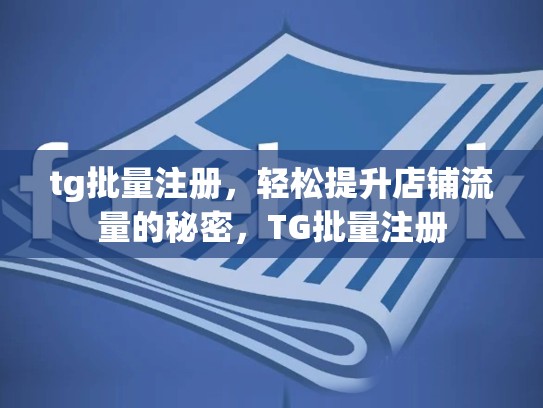 tg批量注册，轻松提升店铺流量的秘密，TG批量注册