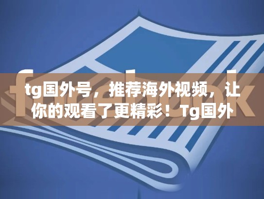 tg国外号，推荐海外视频，让你的观看了更精彩！Tg国外号