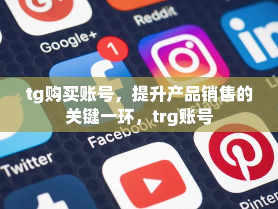 tg购买账号，提升产品销售的关键一环，trg账号