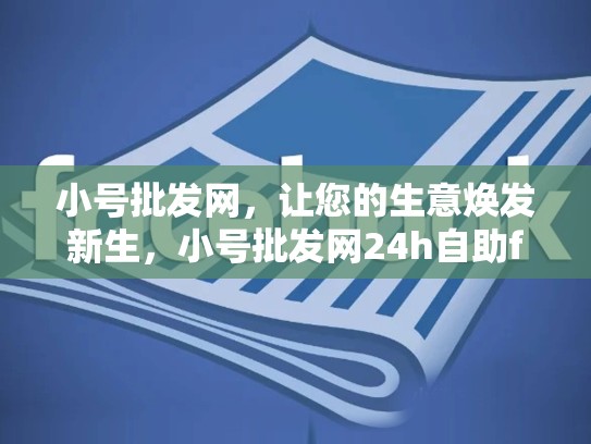 小号批发网，让您的生意焕发新生，小号批发网24h自助fk
