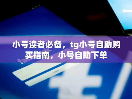 小号读者必备,tg小号自助购买指南,小号自助下单