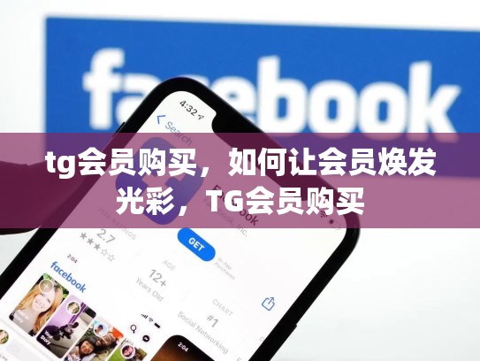 tg会员购买,如何让会员焕发光彩,TG会员购买