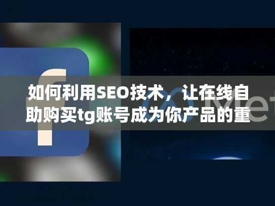 如何利用SEO技术,让在线自助购买tg账号成为你产品的重要卖点,买卖tt号