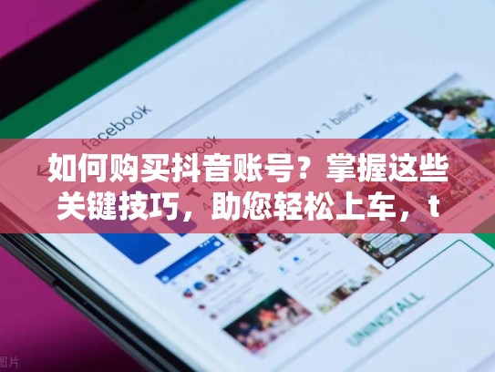 如何购买抖音账号？掌握这些关键技巧，助您轻松上车，tt号怎么买