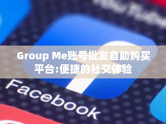 Group Me账号批发自助购买平台:便捷的社交体验
