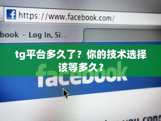 tg平台多久了？你的技术选择该等多久？