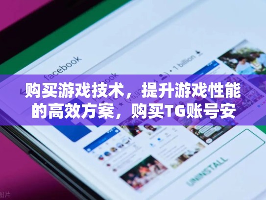 购买游戏技术，提升游戏性能的高效方案，购买TG账号安全吗