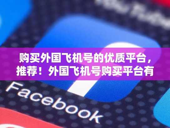 购买外国飞机号的优质平台，推荐！外国飞机号购买平台有哪些