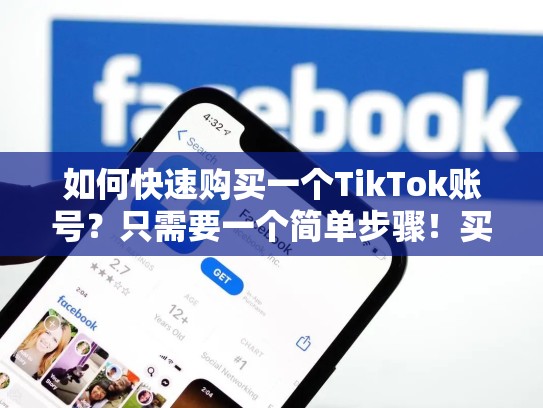 如何快速购买一个TikTok账号？只需要一个简单步骤！买卖tt号