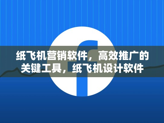 纸飞机营销软件,高效推广的关键工具,纸飞机设计软件
