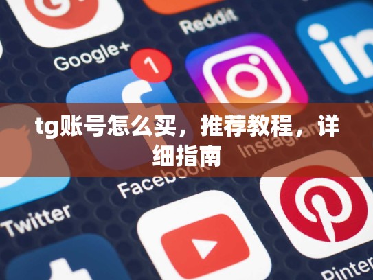 tg账号怎么买,推荐教程,详细指南